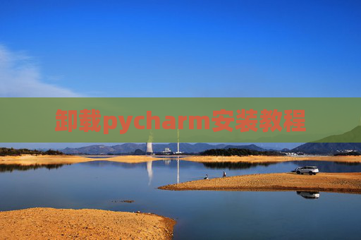 卸载pycharm安装教程 卸载pycharm安装教程